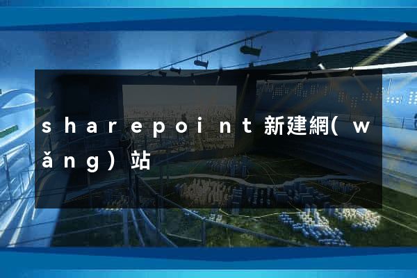 sharepoint新建網(wǎng)站