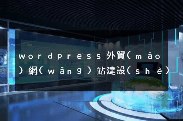 wordpress外貿(mào)網(wǎng)站建設(shè)