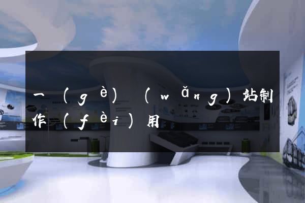 一個(gè)網(wǎng)站制作費(fèi)用