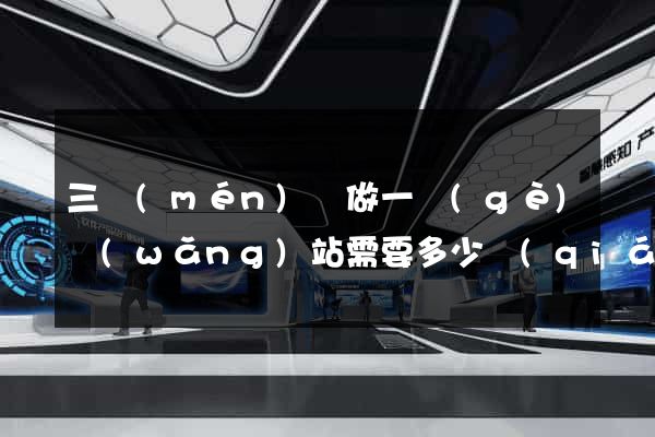 三門(mén)縣做一個(gè)網(wǎng)站需要多少錢(qián)