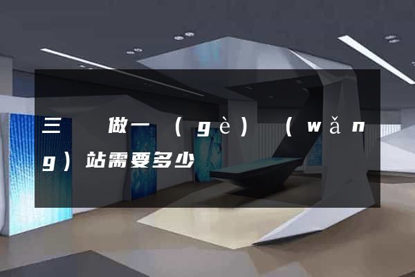 三門縣做一個(gè)網(wǎng)站需要多少錢
