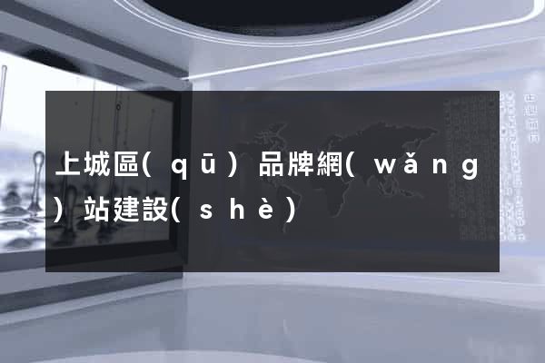 上城區(qū)品牌網(wǎng)站建設(shè)