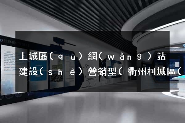 上城區(qū)網(wǎng)站建設(shè)營銷型(衢州柯城區(qū)營銷型網(wǎng)站建設(shè))