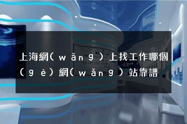 上海網(wǎng)上找工作哪個(gè)網(wǎng)站靠譜