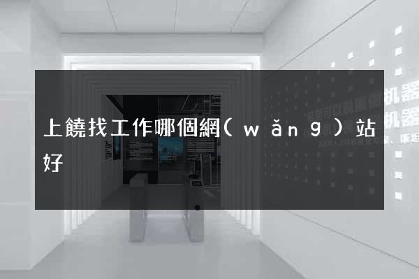 上饒找工作哪個網(wǎng)站好