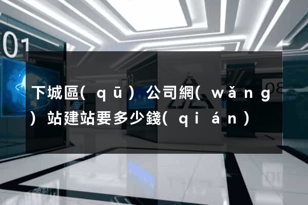 下城區(qū)公司網(wǎng)站建站要多少錢(qián)