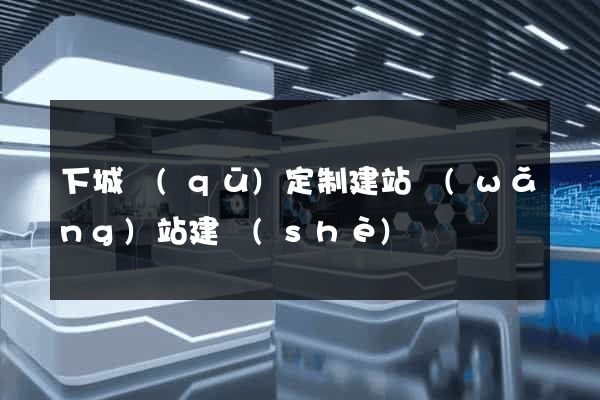 下城區(qū)定制建站網(wǎng)站建設(shè)