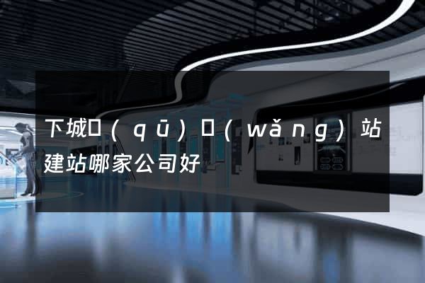 下城區(qū)網(wǎng)站建站哪家公司好