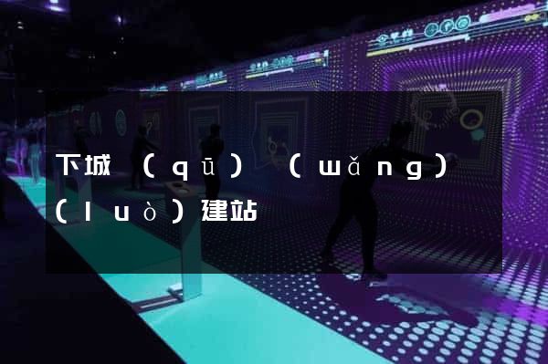 下城區(qū)網(wǎng)絡(luò)建站