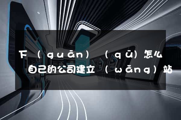 下關(guān)區(qū)怎么給自己的公司建立網(wǎng)站