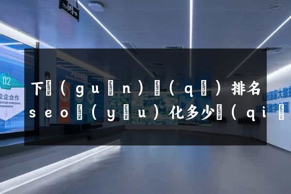 下關(guān)區(qū)排名seo優(yōu)化多少錢(qián)
