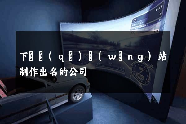 下關區(qū)網(wǎng)站制作出名的公司