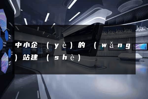 中小企業(yè)的網(wǎng)站建設(shè)
