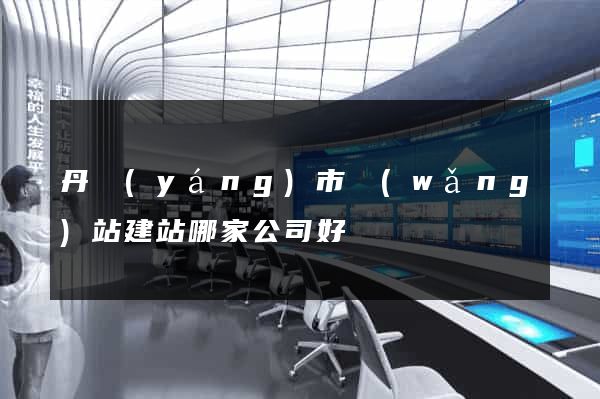 丹陽(yáng)市網(wǎng)站建站哪家公司好