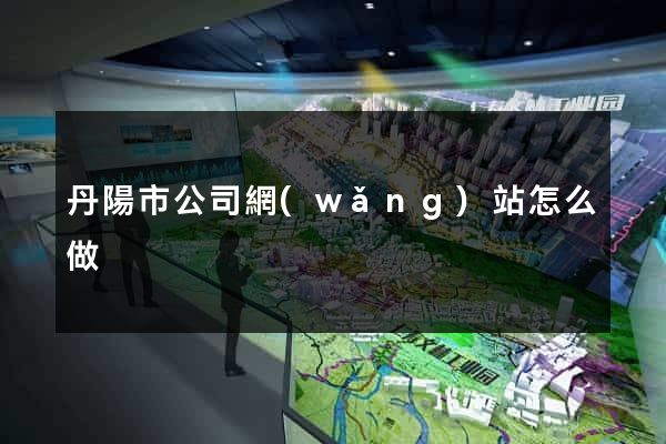丹陽市公司網(wǎng)站怎么做