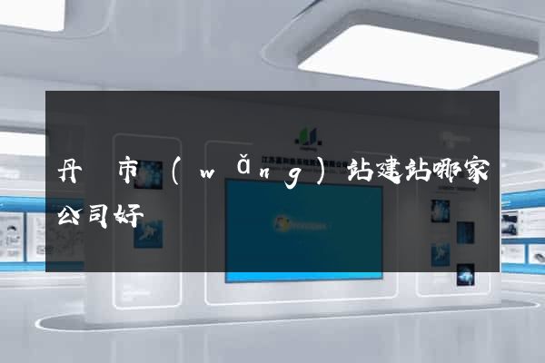 丹陽市網(wǎng)站建站哪家公司好