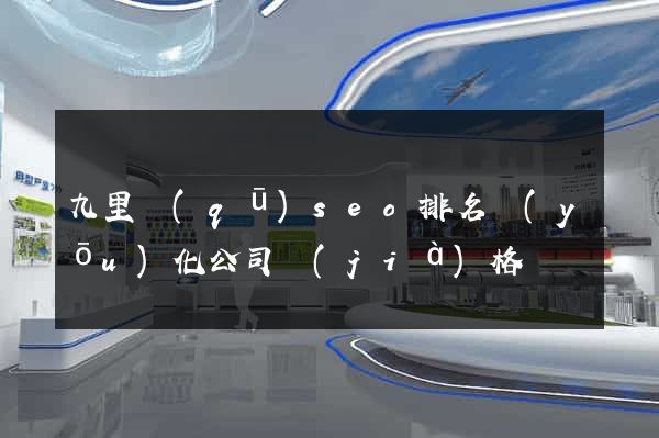 九里區(qū)seo排名優(yōu)化公司價(jià)格