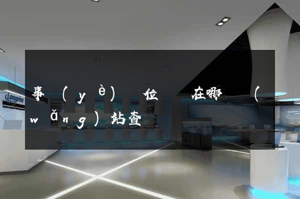 事業(yè)單位證書在哪個網(wǎng)站查詢