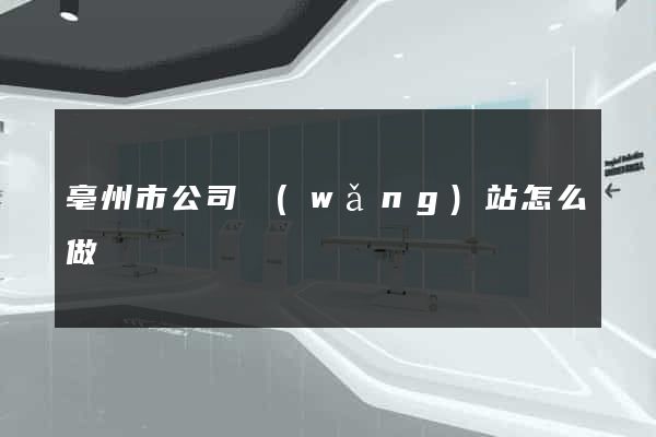 亳州市公司網(wǎng)站怎么做