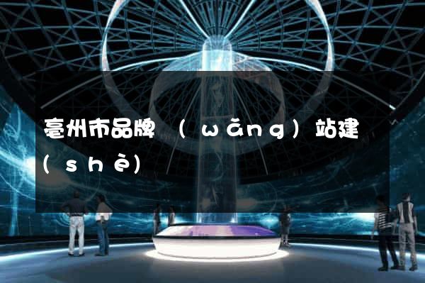 亳州市品牌網(wǎng)站建設(shè)