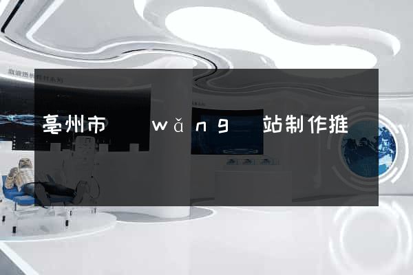 亳州市網(wǎng)站制作推廣