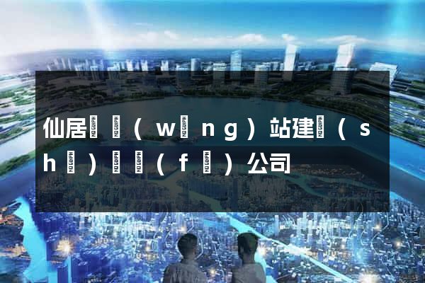 仙居縣網(wǎng)站建設(shè)開發(fā)公司