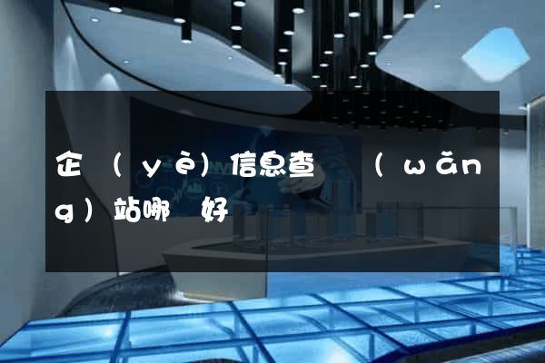 企業(yè)信息查詢網(wǎng)站哪個好