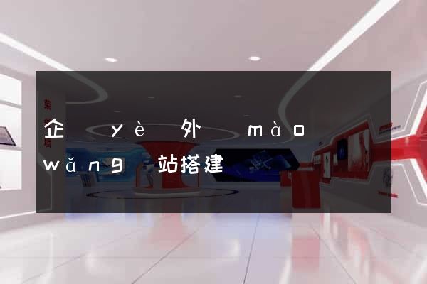 企業(yè)外貿(mào)網(wǎng)站搭建