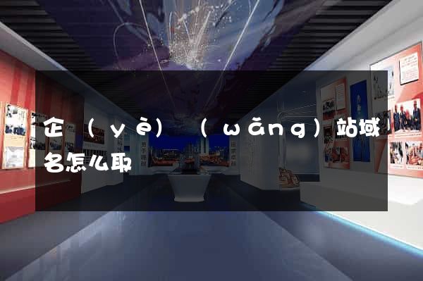 企業(yè)網(wǎng)站域名怎么取