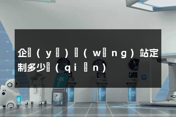 企業(yè)網(wǎng)站定制多少錢(qián)