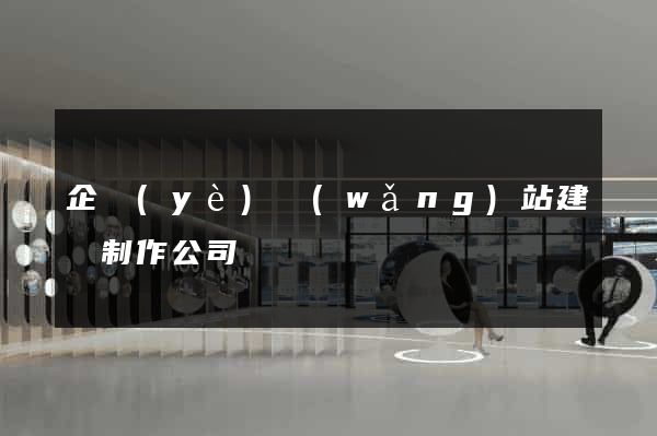 企業(yè)網(wǎng)站建設制作公司
