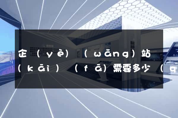 企業(yè)網(wǎng)站開(kāi)發(fā)需要多少錢(qián)