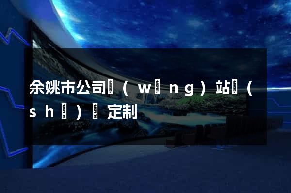 余姚市公司網(wǎng)站設(shè)計定制