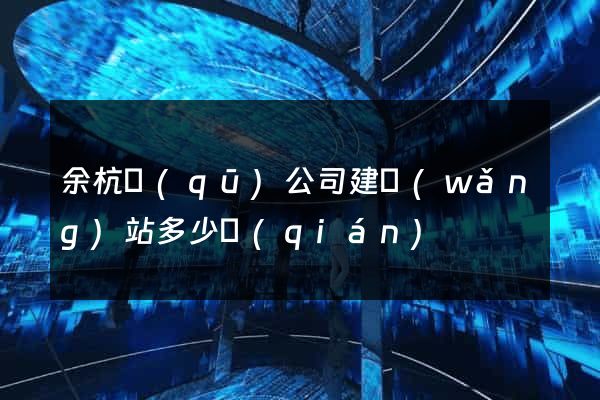 余杭區(qū)公司建網(wǎng)站多少錢(qián)