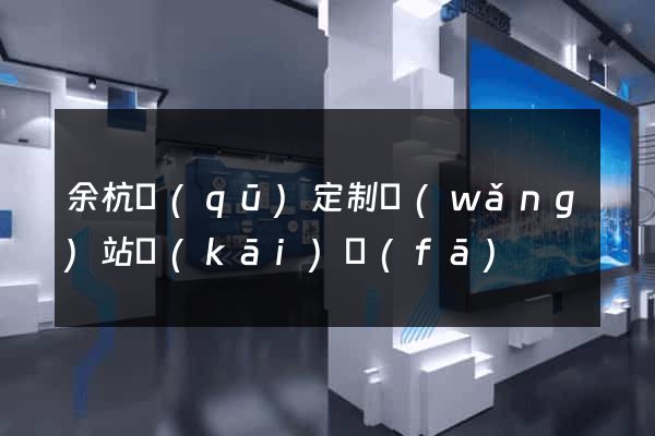 余杭區(qū)定制網(wǎng)站開(kāi)發(fā)