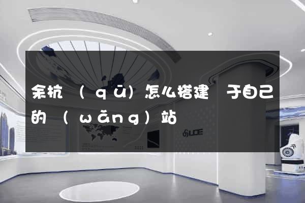 余杭區(qū)怎么搭建屬于自己的網(wǎng)站