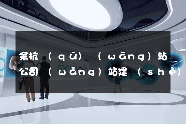 余杭區(qū)網(wǎng)站公司網(wǎng)站建設(shè)