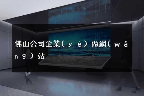 佛山公司企業(yè)做網(wǎng)站