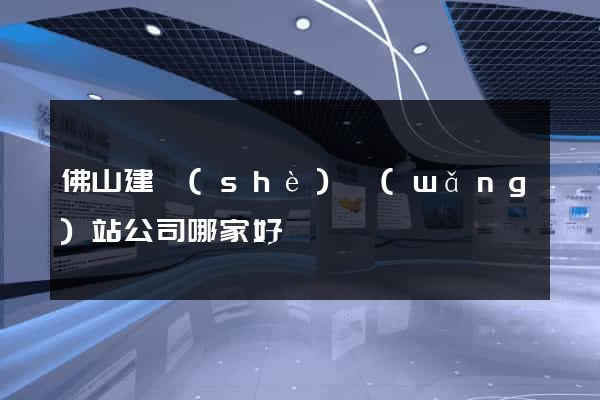 佛山建設(shè)網(wǎng)站公司哪家好