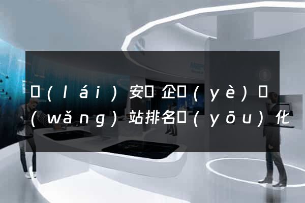 來(lái)安縣企業(yè)網(wǎng)站排名優(yōu)化