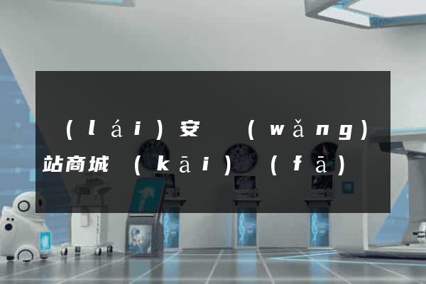 來(lái)安縣網(wǎng)站商城開(kāi)發(fā)