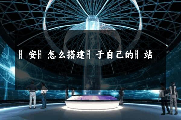 來安縣怎么搭建屬于自己的網站 來安縣怎么搭建屬于自己的網站