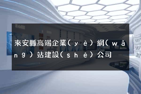 來安縣高端企業(yè)網(wǎng)站建設(shè)公司