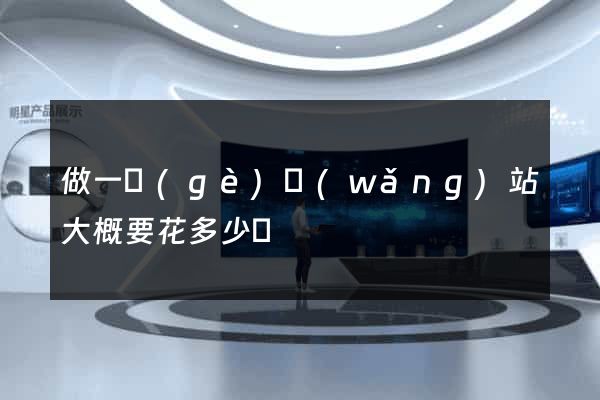 做一個(gè)網(wǎng)站大概要花多少錢