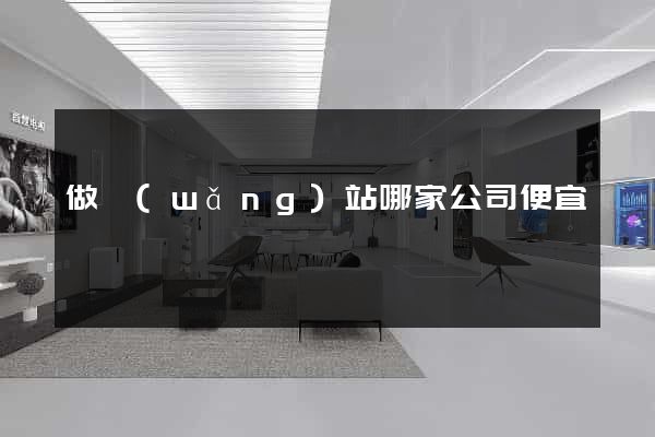 做網(wǎng)站哪家公司便宜