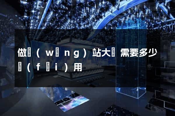 做網(wǎng)站大約需要多少費(fèi)用