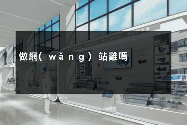 做網(wǎng)站難嗎