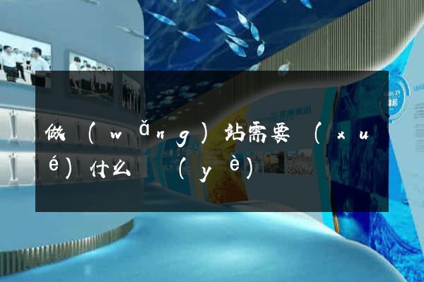 做網(wǎng)站需要學(xué)什么專業(yè)