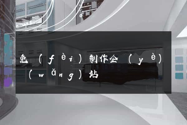 免費(fèi)制作企業(yè)網(wǎng)站