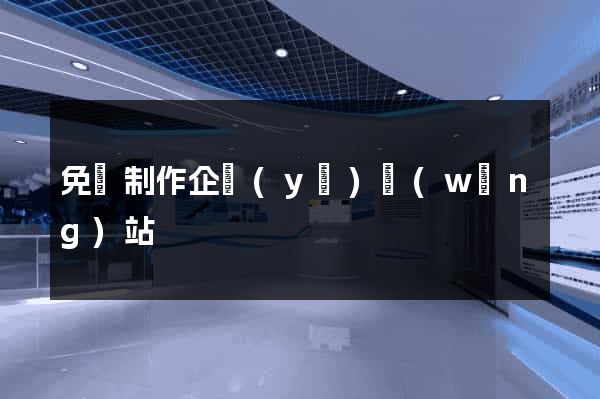 免費制作企業(yè)網(wǎng)站
